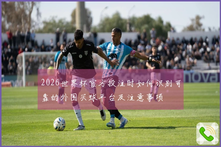 2026世界杯官方投注时如何识别可靠的外围买球平台及注意事项